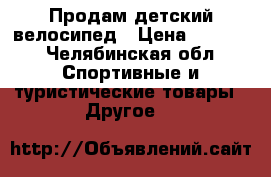 Продам детский велосипед › Цена ­ 3 000 - Челябинская обл. Спортивные и туристические товары » Другое   